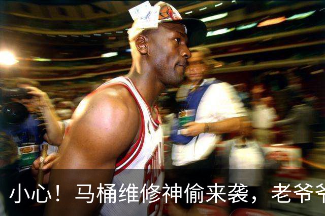 小心！马桶维修神偷来袭，老爷爷的“水”故事