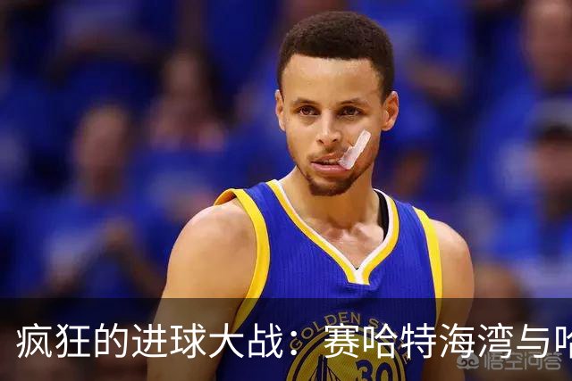 疯狂的进球大战：赛哈特海湾与哈森姆的精彩对决！