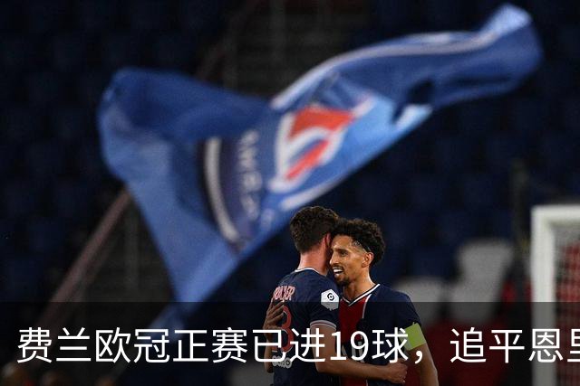 费兰欧冠正赛已进19球，追平恩里克并列西班牙球员历史第六